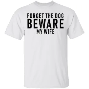 Forget The Dog Beware My Wife T-Shirt